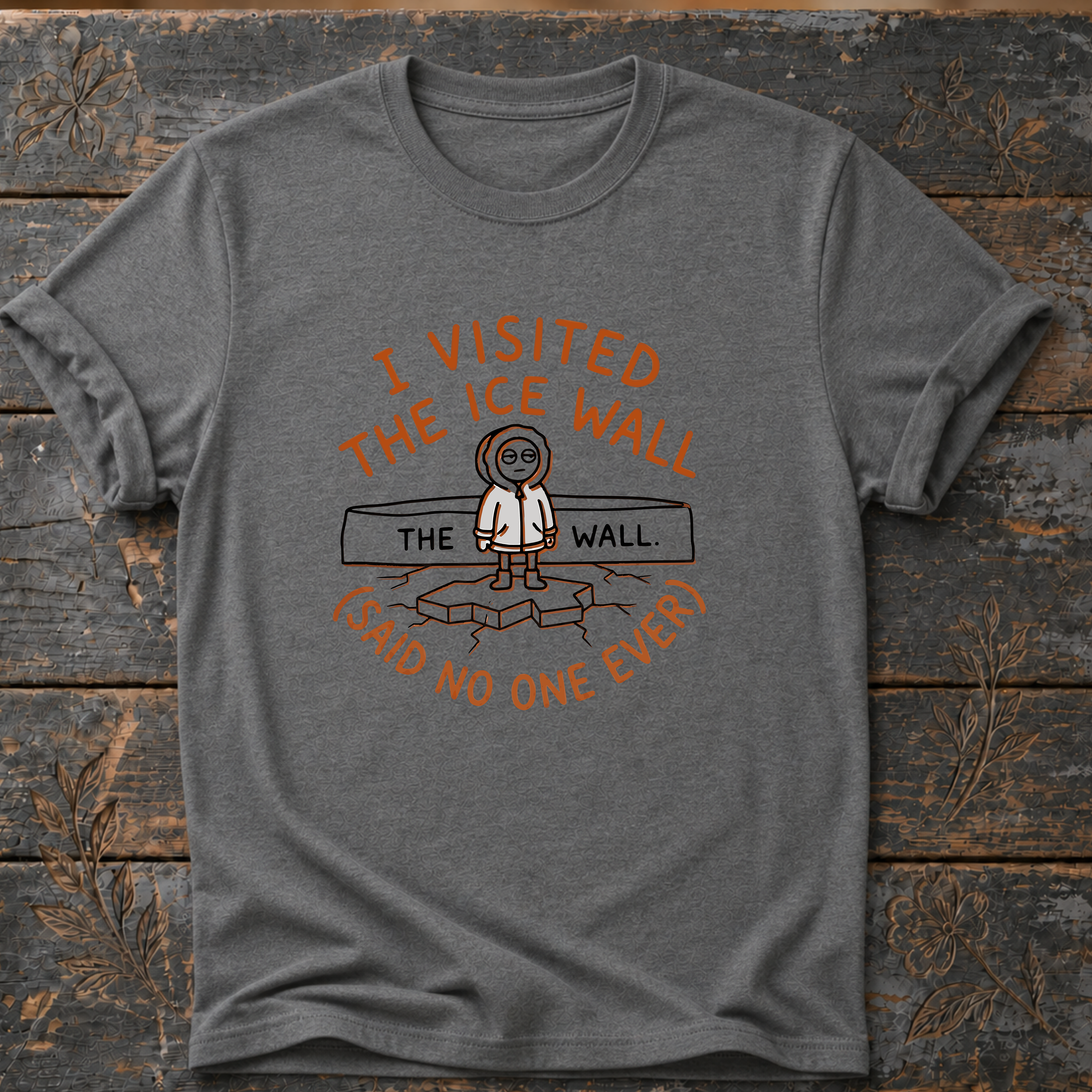 I visited the Ice Wall - Said No One Ever T-Shirt
