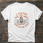 I visited the Ice Wall - Said No One Ever T-Shirt