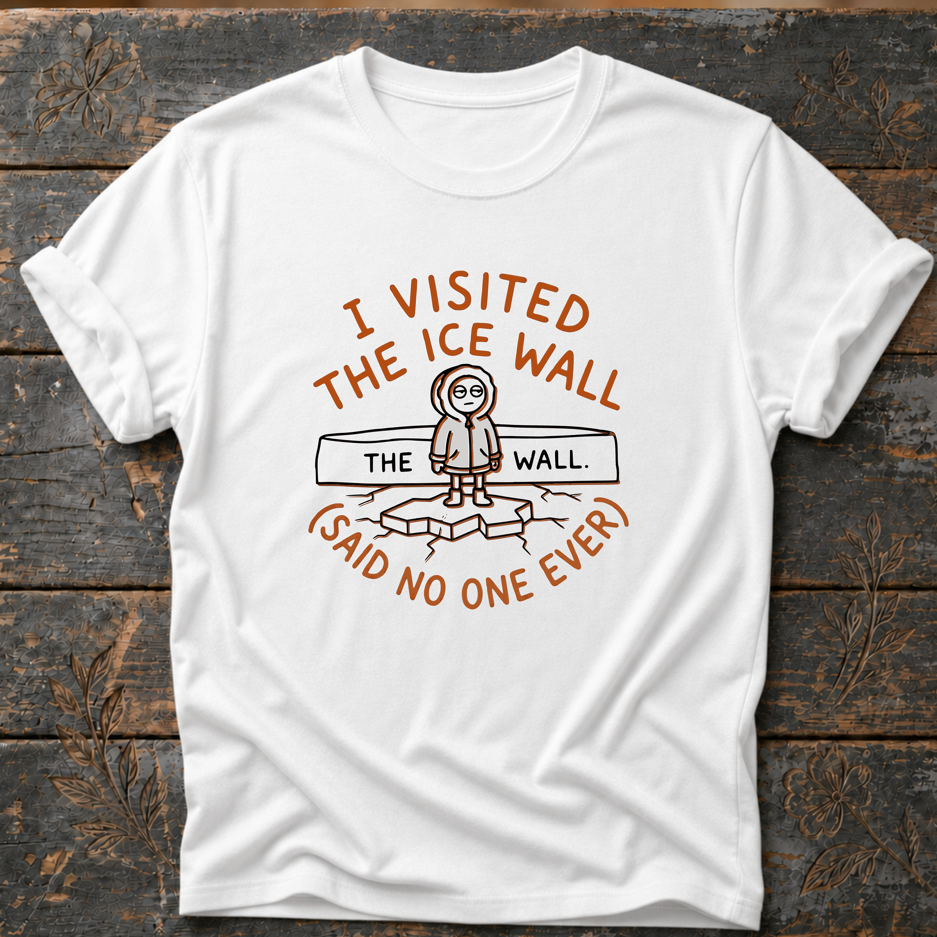 I visited the Ice Wall - Said No One Ever T-Shirt